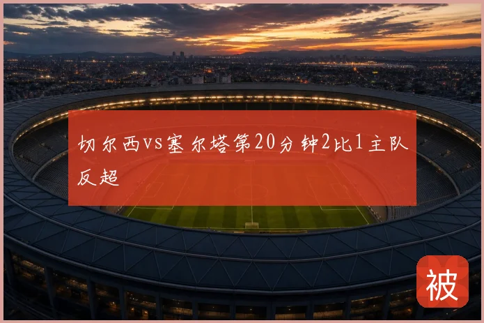 切尔西vs塞尔塔第20分钟2比1主队反超
