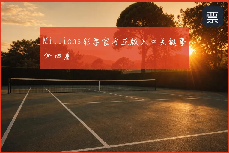 Millions彩票官方正版入口关键事件回看
