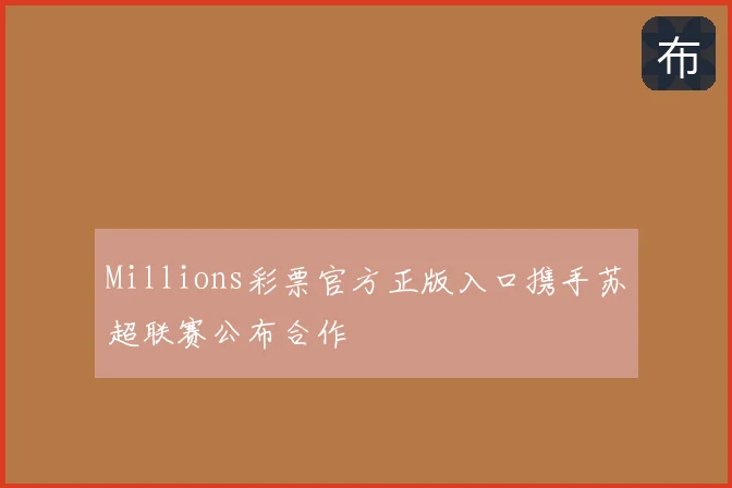 Millions彩票官方正版入口携手苏超联赛公布合作