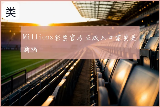 Millions彩票官方正版入口需要更新吗